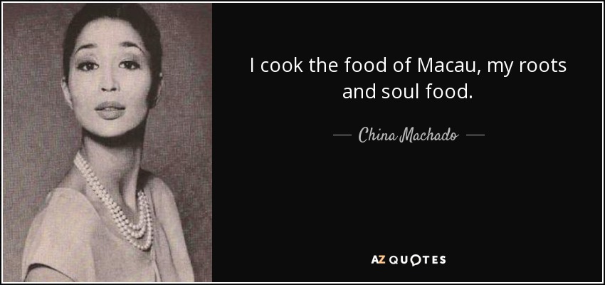 I cook the food of Macau, my roots and soul food. - China Machado