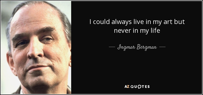 I could always live in my art but never in my life - Ingmar Bergman