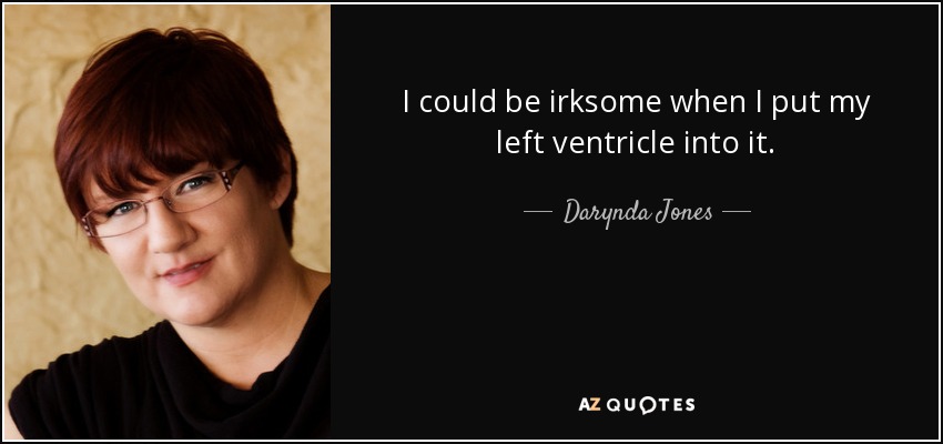 I could be irksome when I put my left ventricle into it. - Darynda Jones