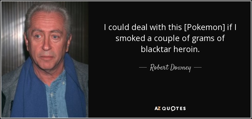I could deal with this [Pokemon] if I smoked a couple of grams of blacktar heroin. - Robert Downey, Sr.