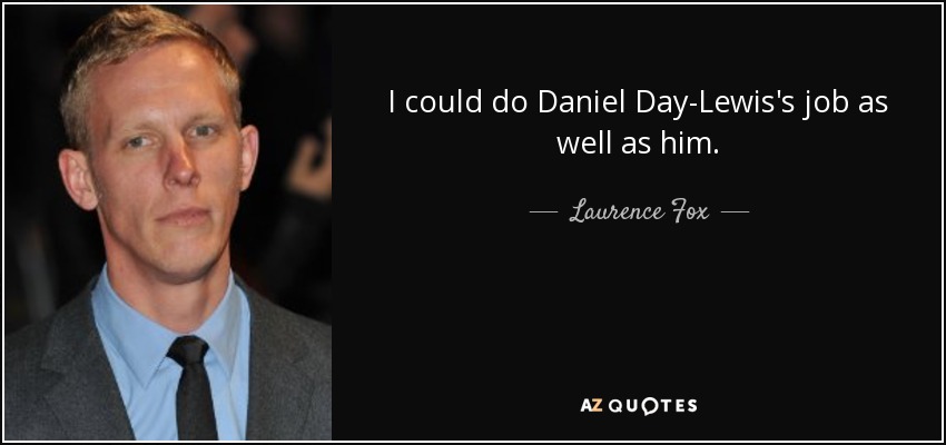 I could do Daniel Day-Lewis's job as well as him. - Laurence Fox