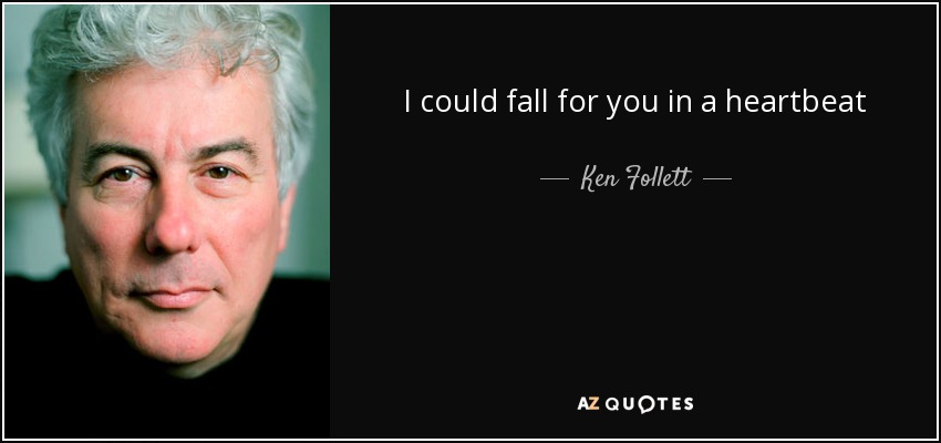 I could fall for you in a heartbeat - Ken Follett