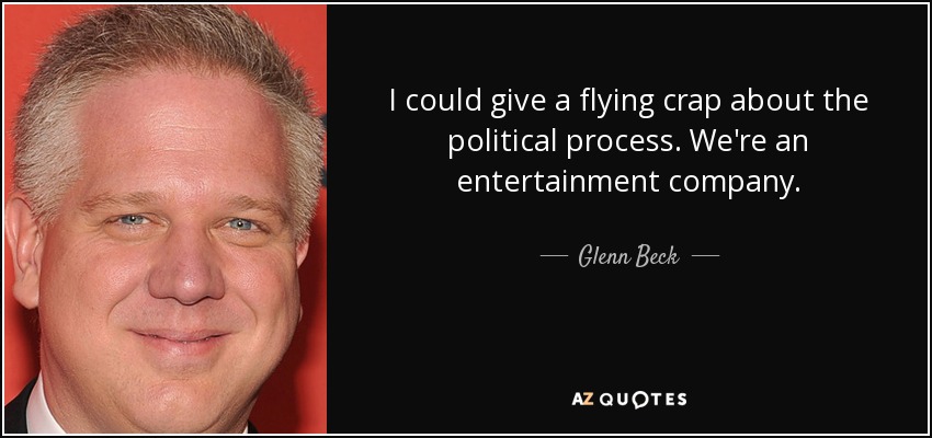 I could give a flying crap about the political process. We're an entertainment company. - Glenn Beck