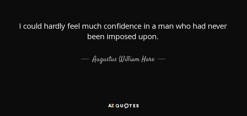 I could hardly feel much confidence in a man who had never been imposed upon. - Augustus William Hare