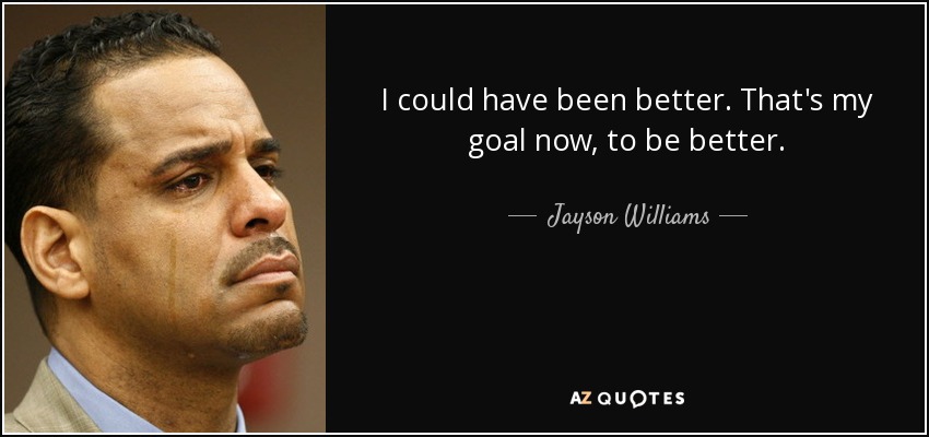 I could have been better. That's my goal now, to be better. - Jayson Williams
