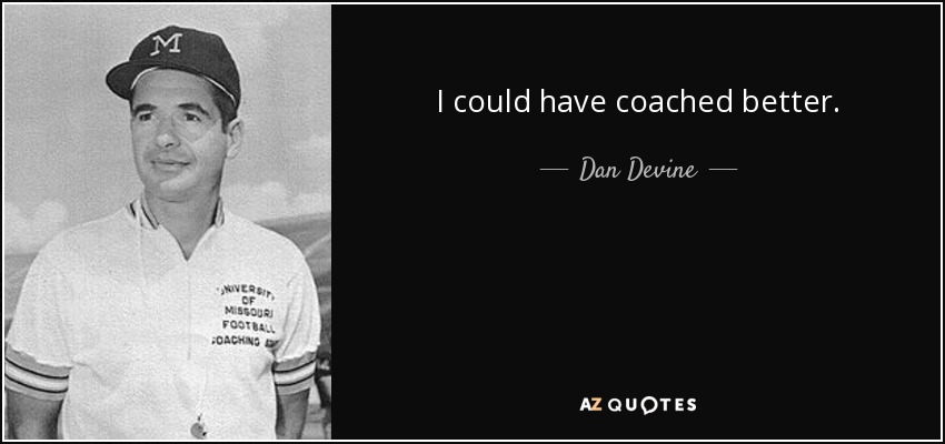 I could have coached better. - Dan Devine