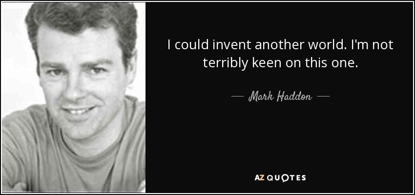 I could invent another world. I'm not terribly keen on this one. - Mark Haddon