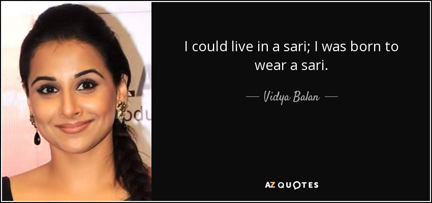 I could live in a sari; I was born to wear a sari. - Vidya Balan