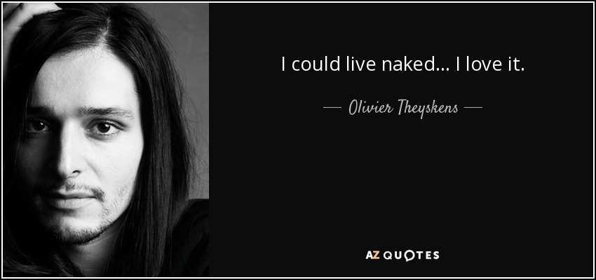 I could live naked... I love it. - Olivier Theyskens