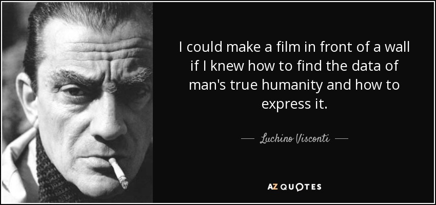 I could make a film in front of a wall if I knew how to find the data of man's true humanity and how to express it. - Luchino Visconti