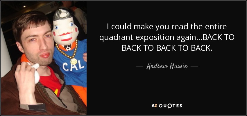 I could make you read the entire quadrant exposition again...BACK TO BACK TO BACK TO BACK. - Andrew Hussie