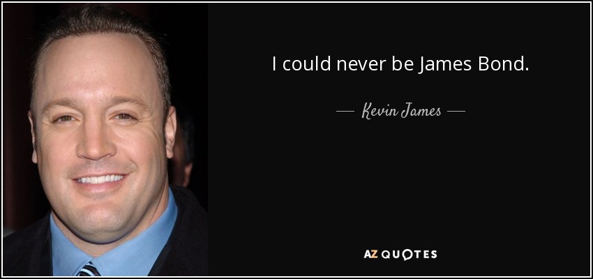 I could never be James Bond. - Kevin James