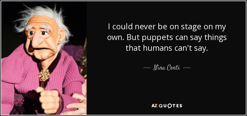I could never be on stage on my own. But puppets can say things that humans can't say. - Nina Conti