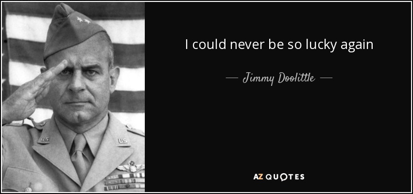 I could never be so lucky again - Jimmy Doolittle