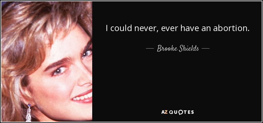 I could never, ever have an abortion. - Brooke Shields