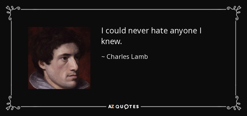 I could never hate anyone I knew. - Charles Lamb