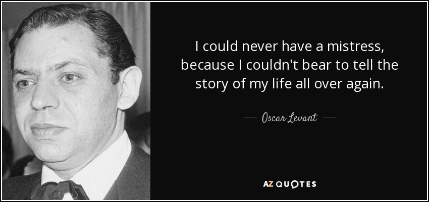 I could never have a mistress, because I couldn't bear to tell the story of my life all over again. - Oscar Levant