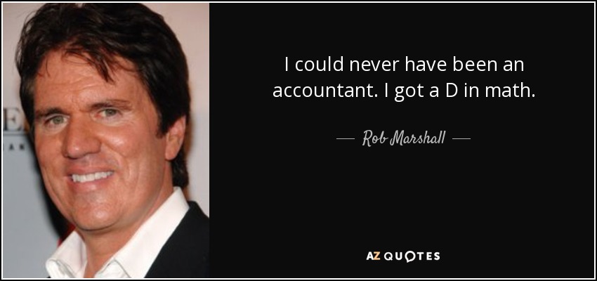 I could never have been an accountant. I got a D in math. - Rob Marshall