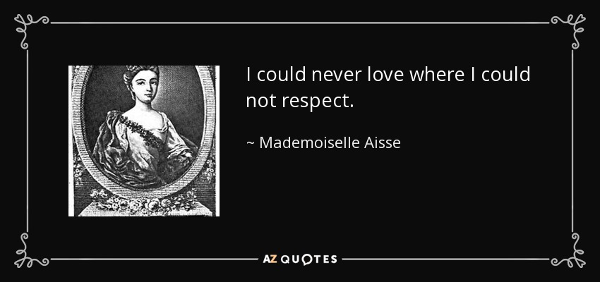 I could never love where I could not respect. - Mademoiselle Aisse