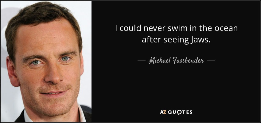 I could never swim in the ocean after seeing Jaws. - Michael Fassbender