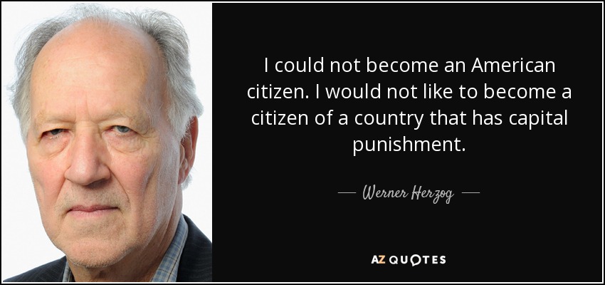 I could not become an American citizen. I would not like to become a citizen of a country that has capital punishment. - Werner Herzog