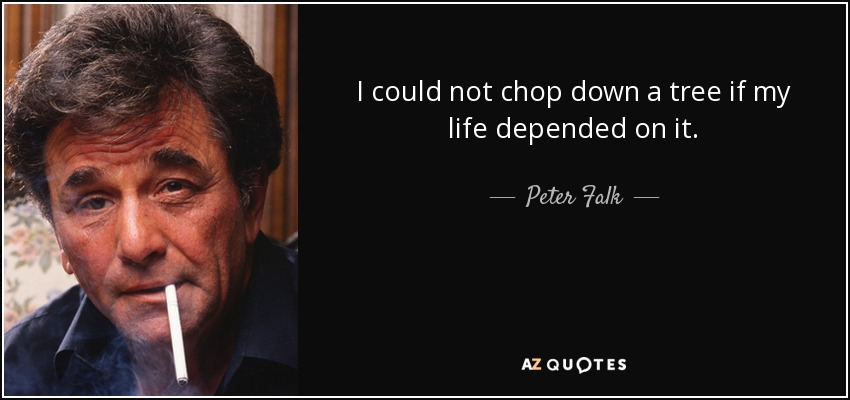 I could not chop down a tree if my life depended on it. - Peter Falk