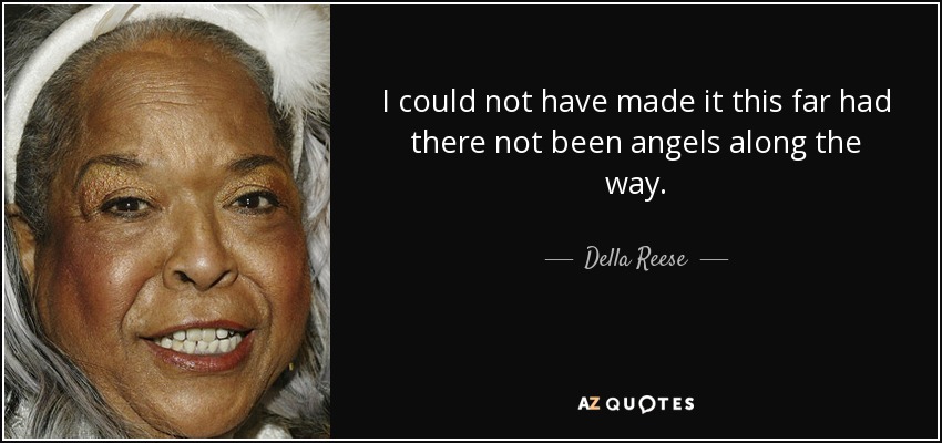 I could not have made it this far had there not been angels along the way. - Della Reese