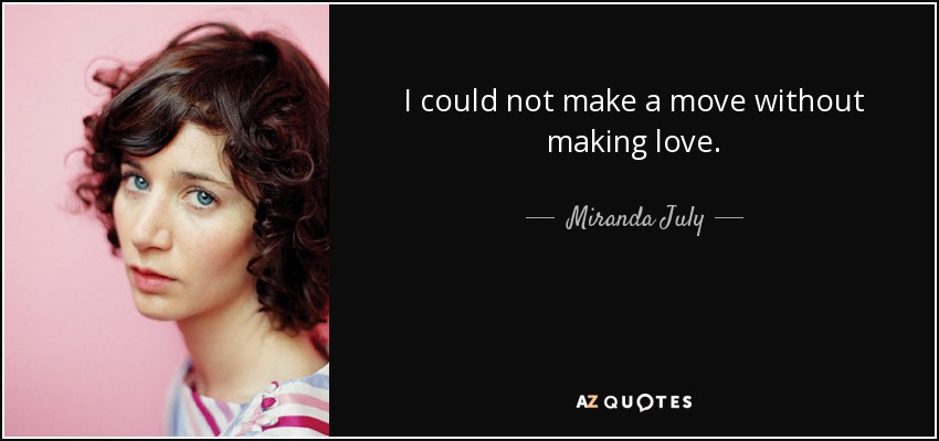 I could not make a move without making love. - Miranda July