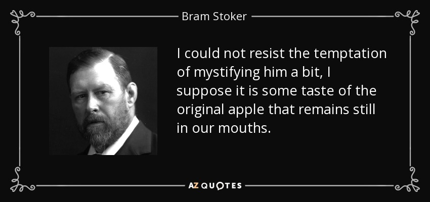 I could not resist the temptation of mystifying him a bit, I suppose it is some taste of the original apple that remains still in our mouths. - Bram Stoker
