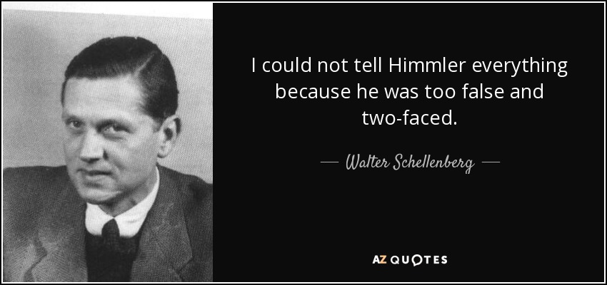 I could not tell Himmler everything because he was too false and two-faced. - Walter Schellenberg