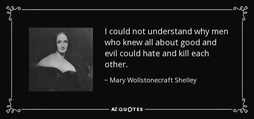 I could not understand why men who knew all about good and evil could hate and kill each other. - Mary Wollstonecraft Shelley