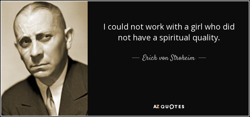 I could not work with a girl who did not have a spiritual quality. - Erich von Stroheim