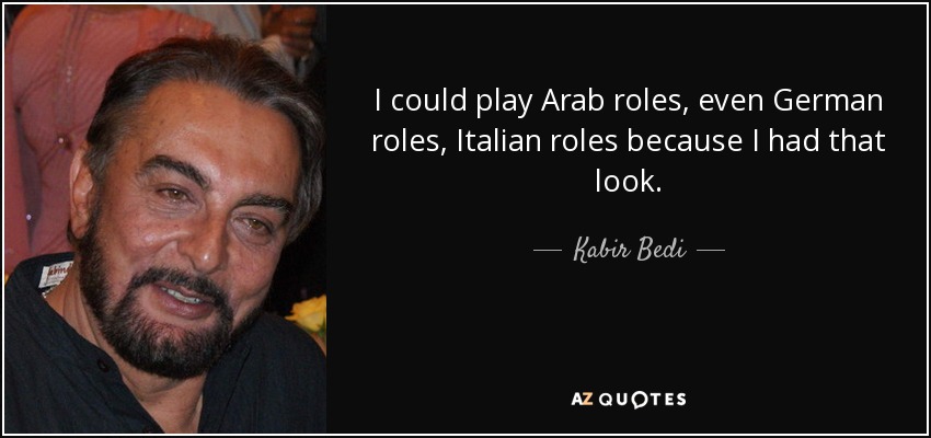 I could play Arab roles, even German roles, Italian roles because I had that look. - Kabir Bedi