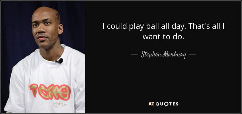 I could play ball all day. That's all I want to do. - Stephon Marbury