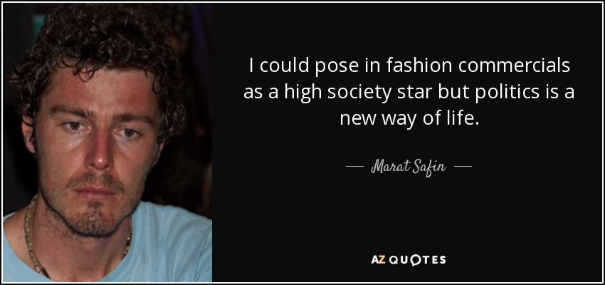 I could pose in fashion commercials as a high society star but politics is a new way of life. - Marat Safin
