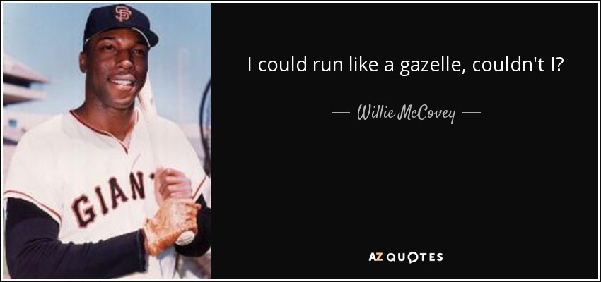 I could run like a gazelle, couldn't I? - Willie McCovey