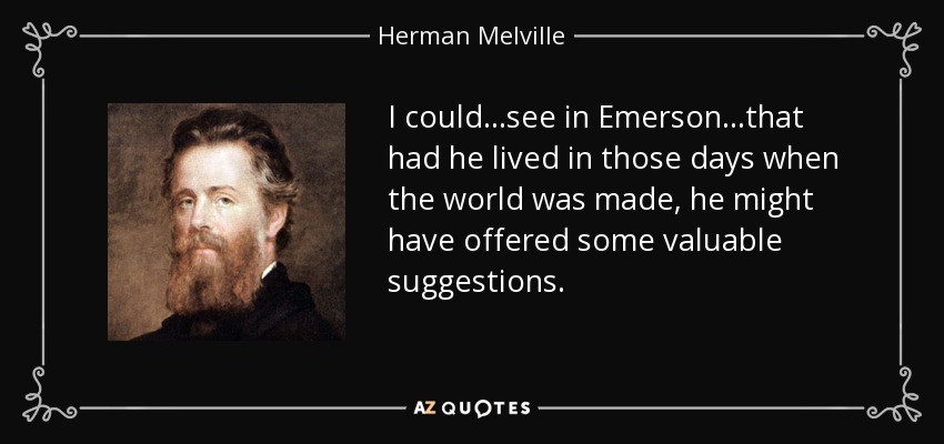 I could...see in Emerson...that had he lived in those days when the world was made, he might have offered some valuable suggestions. - Herman Melville