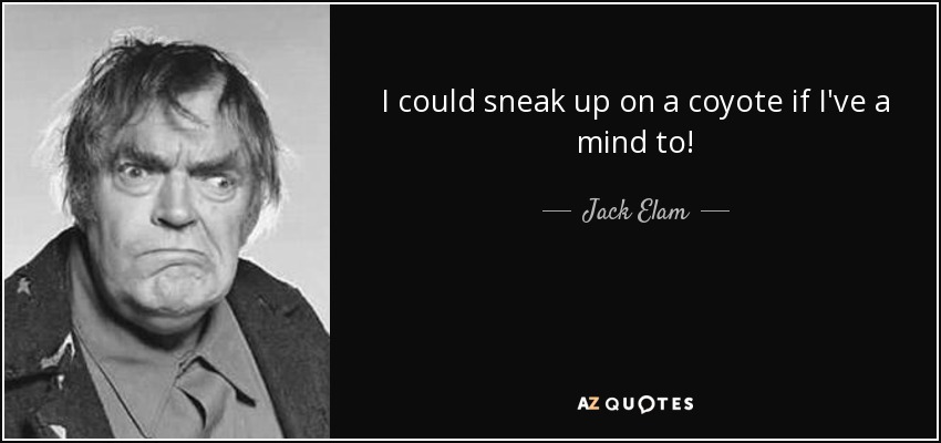 I could sneak up on a coyote if I've a mind to! - Jack Elam