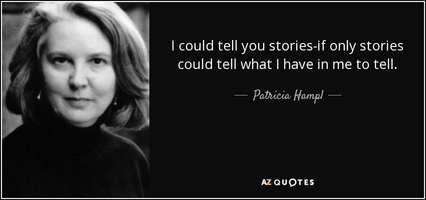 I could tell you stories-if only stories could tell what I have in me to tell. - Patricia Hampl