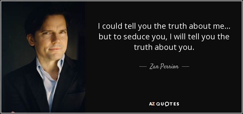 I could tell you the truth about me... but to seduce you, I will tell you the truth about you. - Zan Perrion