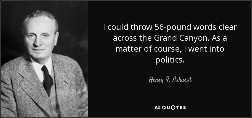I could throw 56-pound words clear across the Grand Canyon. As a matter of course, I went into politics. - Henry F. Ashurst