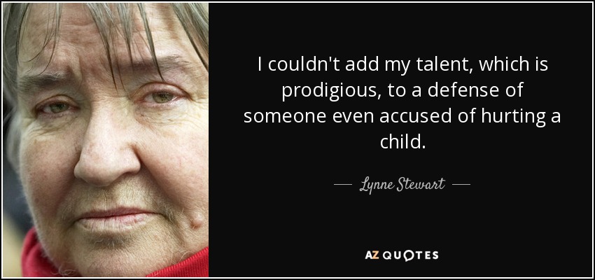 I couldn't add my talent, which is prodigious, to a defense of someone even accused of hurting a child. - Lynne Stewart