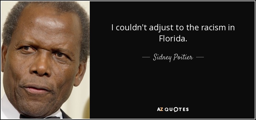 I couldn't adjust to the racism in Florida. - Sidney Poitier