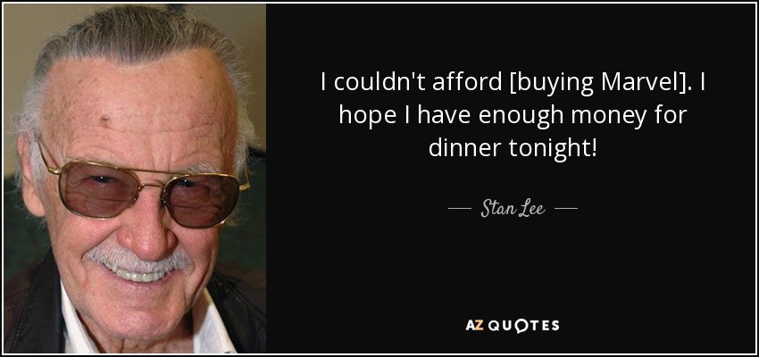 I couldn't afford [buying Marvel]. I hope I have enough money for dinner tonight! - Stan Lee