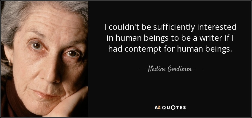 I couldn't be sufficiently interested in human beings to be a writer if I had contempt for human beings. - Nadine Gordimer