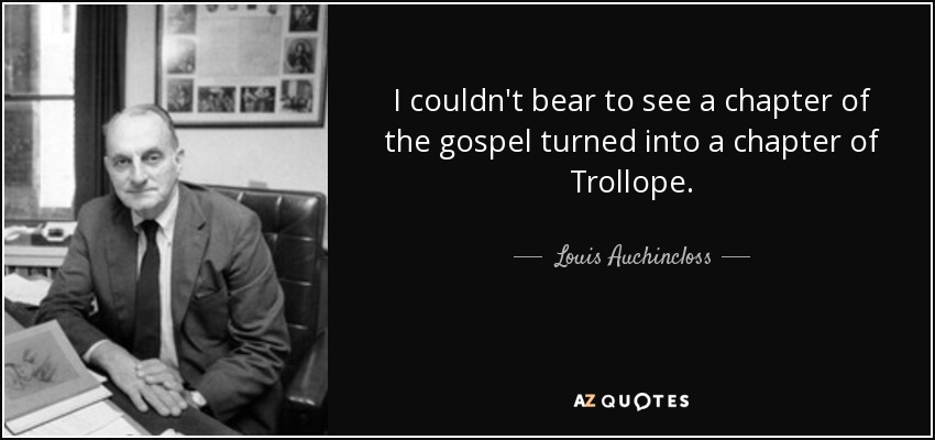 I couldn't bear to see a chapter of the gospel turned into a chapter of Trollope. - Louis Auchincloss