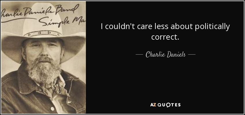 I couldn't care less about politically correct. - Charlie Daniels