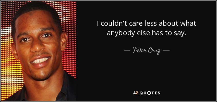 I couldn't care less about what anybody else has to say. - Victor Cruz