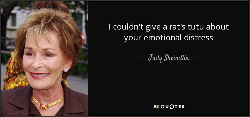 I couldn't give a rat's tutu about your emotional distress - Judy Sheindlin