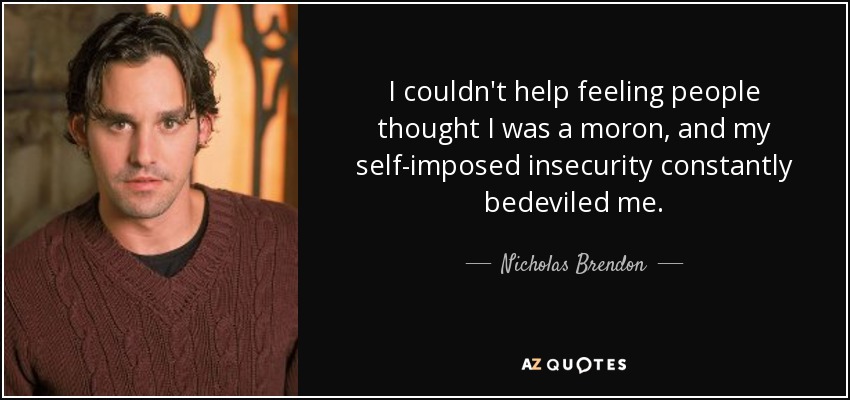 I couldn't help feeling people thought I was a moron, and my self-imposed insecurity constantly bedeviled me. - Nicholas Brendon